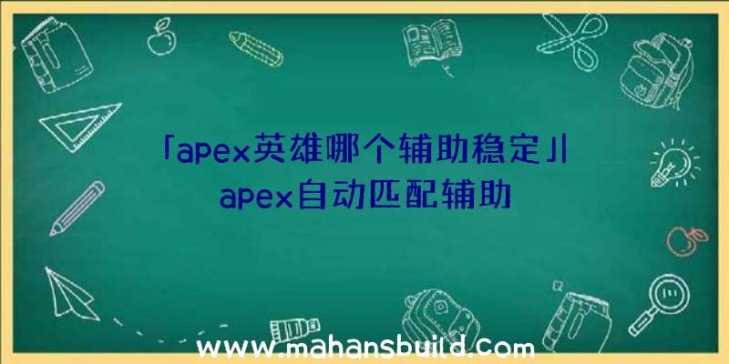 「apex英雄哪个辅助稳定」|apex自动匹配辅助